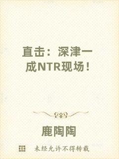 直擊：深津一成NTR現(xiàn)場！
