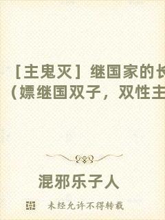 ［主鬼滅］繼國(guó)家的長(zhǎng)兄（嫖繼國(guó)雙子，雙性主受）
